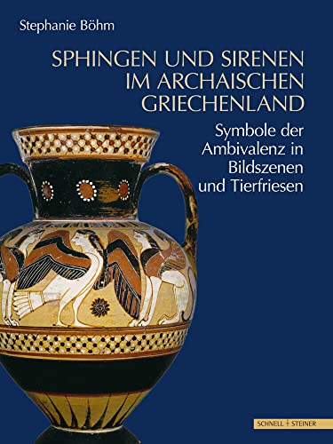 Sphingen und Sirenen im archaischen Griechenland: Symbole der Ambivalenz in Bildszenen und Tierfriesen von Schnell & Steiner GmbH