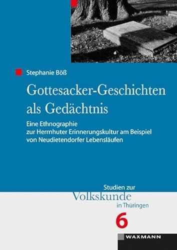 Gottesacker-Geschichten als Gedächtnis: Eine Ethnographie zur Herrnhuter Erinnerungskultur am Beispiel von Neudietendorfer Lebensläufen (Studien zur Volkskunde in Thüringen)