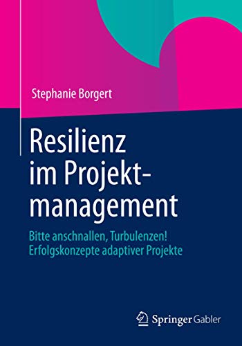 Resilienz im Projektmanagement: Bitte anschnallen, Turbulenzen! Erfolgskonzepte adaptiver Projekte von Springer