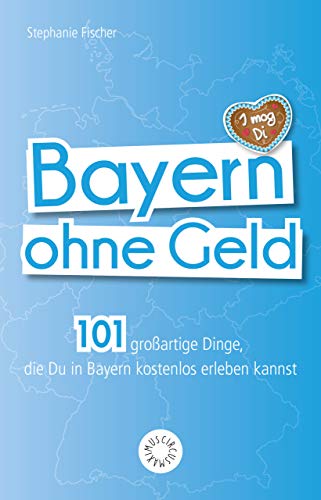 Bayern ohne Geld: 101 großartige Dinge, die Du in Bayern kostenlos erleben kannst