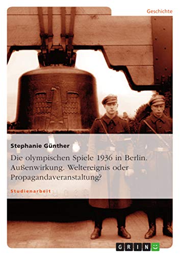 Die olympischen Spiele 1936 in Berlin. Außenwirkung. Weltereignis oder Propagandaveranstaltung? von GRIN Verlag