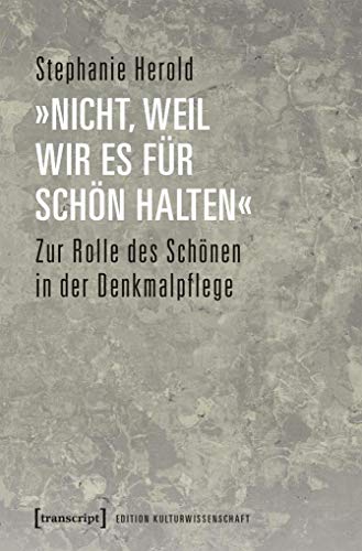 »nicht, weil wir es für schön halten«: Zur Rolle des Schönen in der Denkmalpflege (Edition Kulturwissenschaft, Bd. 138)