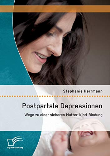Postpartale Depressionen: Wege zu einer sicheren Mutter-Kind-Bindung von Diplomica Verlag