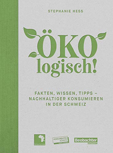 ÖKOlogisch!: Fakten, Wissen, Tipps - nachhaltiger konsumieren in der Schweiz
