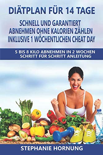 Diätplan für 14 Tage - schnell und garantiert abnehmen ohne Kalorienzählen - inklusive 1 wöchentlichen Cheat Day: 5 bis 8 Kilo Abnehmen in 2 Wochen - Schritt für Schritt Anleitung von Independently published