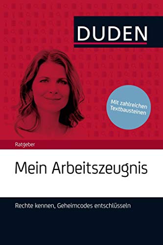 Duden Ratgeber – Mein Arbeitszeugnis. Rechte kennen, Geheimcodes entschlüsseln: Richtig formulieren, Geheimcodes entschlüsseln, Rechte kennen (Ratgeber Bewerbung)