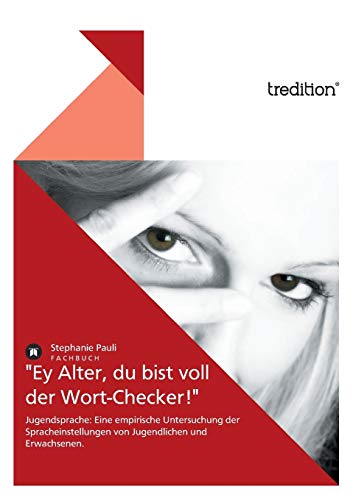 "Ey Alter, du bist voll der Wort-Checker!": Jugendsprache: Eine empirische Untersuchung der Spracheinstellungen von Jugendlichen und Erwachsenen