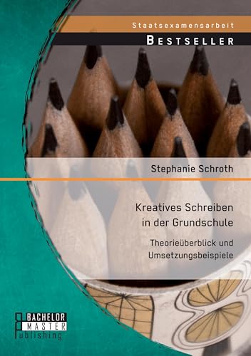 Kreatives Schreiben in der Grundschule: Theorieüberblick und Umsetzungsbeispiele Kreatives Schreiben in der Grundschule: Theorieüberblick und Umsetzungsbeispiele von Bachelor + Master Publishing