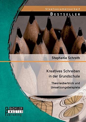 Kreatives Schreiben in der Grundschule: Theorieüberblick und Umsetzungsbeispiele von Bachelor + Master Publishing