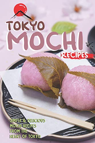 Tokyo Mochi Recipes: Simple & Delicious Mochi Recipes from The Heart of Tokyo von Independently Published