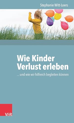 Wie Kinder Verlust erleben: ... und wie wir hilfreich begleiten können von Vandenhoeck + Ruprecht