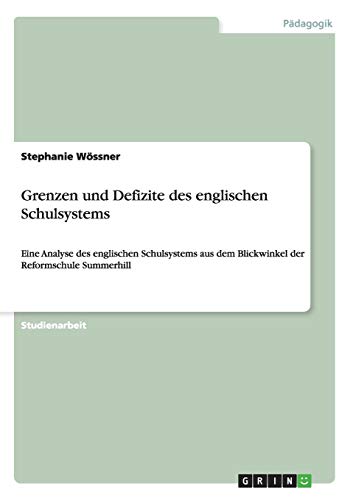 Grenzen und Defizite des englischen Schulsystems: Eine Analyse des englischen Schulsystems aus dem Blickwinkel der Reformschule Summerhill Grenzen und Defizite des englischen Schulsystems: Eine Analyse des englischen Schulsystems aus dem Blickwinkel der Reformschule Summerhill von Books on Demand