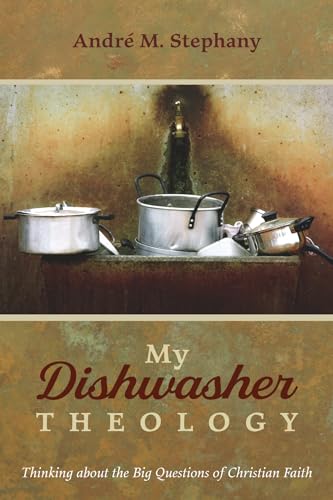 My Dishwasher Theology: Thinking about the Big Questions of Christian Faith