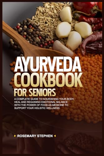 AYURVEDA COOKBOOK FOR SENIORS: A Complete Guide to Nourishing Your Body, Heal and Regaining Emotional Balance With The Power of Food as Medicine to ... Wellness (Herbal Wisdom & Sacred Secrets) von Independently published