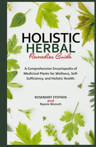 HOLISTIC HERBAL REMEDIES GUIDE: A Comprehensive Encyclopedia of Medicinal Plants for Wellness, Self-Sufficiency, and Holistic Health. (Herbal Wisdom & Sacred Secrets) von Independently published