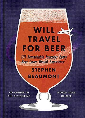 Will Travel For Beer: 101 Remarkable Journeys Every Beer Lover Should Experience. World Atlas of Beer von Mitchell Beazley