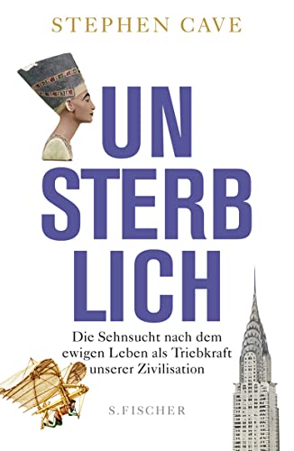 Unsterblich: Die Sehnsucht nach dem ewigen Leben als Triebkraft unserer Zivilisation von FISCHERVERLAGE