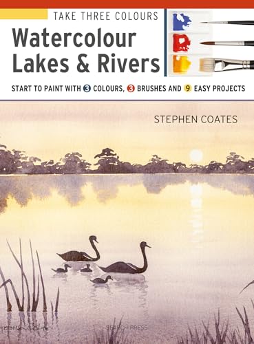 Take Three Colours: Watercolour Lakes & Rivers: Start to Paint with 3 Colours, 3 Brushes and 9 Easy Projects Take Three Colours: Watercolour Lakes & Rivers: Start to Paint with 3 Colours, 3 Brushes and 9 Easy Projects
