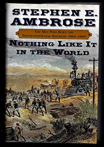 Nothing Like It In The World: The Men Who Built the Transcontinental Railroad 1863-1869: The Men That Built the Transcontinental Railroad, 1863-1869