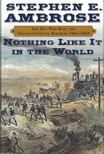 Nothing Like It In The World: The Men Who Built the Transcontinental Railroad 1863-1869: The Men That Built the Transcontinental Railroad, 1863-1869