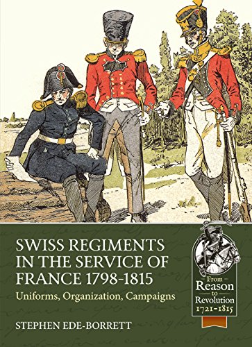 Swiss Regiments in the Service of France 1798-1815: Uniforms, Organisation, Campaigns (From Reason to Revolution: Warefare 1721-1815, 26)