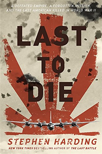 Last to Die: A Defeated Empire, a Forgotten Mission, and the Last American Killed in World War II von Da Capo Press