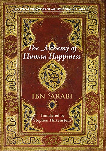 The Alchemy of Human Happiness (Mystical Treatises of Muhyiddin Ibn 'arabi)