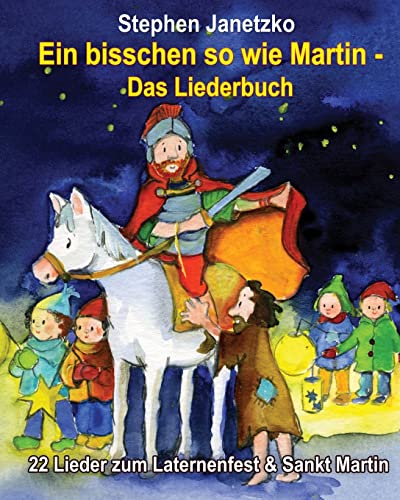 Ein bisschen so wie Martin - 22 Lieder zum Laternenfest & Sankt Martin: Das Liederbuch mit allen Texten, Noten und Gitarrengriffen zum Mitsingen und Mitspielen von Verlag Stephen Janetzko