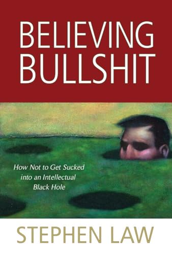 Believing Bullshit: How Not to Get Sucked into an Intellectual Black Hole Believing Bullshit: How Not to Get Sucked into an Intellectual Black Hole