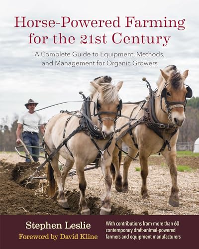 Horse-Powered Farming for the 21st Century: A Complete Guide to Equipment, Methods, and Management for Organic Growers