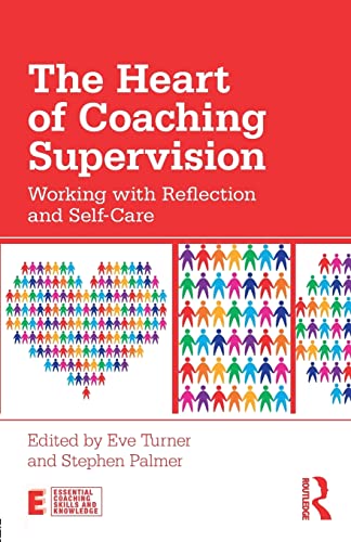 The Heart of Coaching Supervision: Working with Reflection and Self-Care (Essential Coaching Skills and Knowledge)