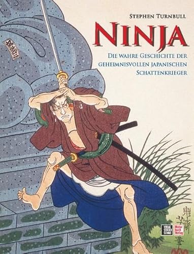 Ninja: Die wahre Geschichte der geheimnisvollen japanischen Schattenkrieger