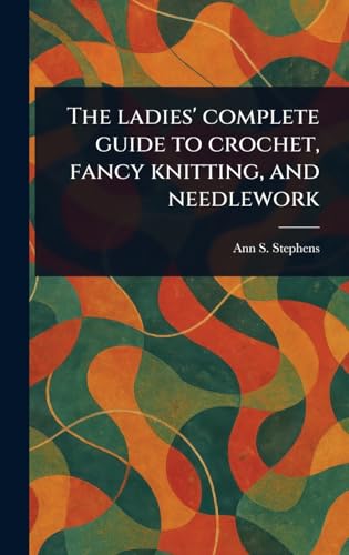 The Ladies' Complete Guide to Crochet, Fancy Knitting, and Needlework von Anson Street Press