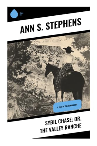 Sybil Chase; or, The Valley Ranche: A Tale of California Life von Sharp Ink