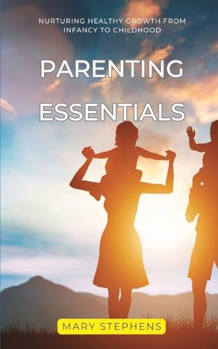 Parenting Essentials: Nurturing Healthy Growth from Infancy to Childhood von Blurb