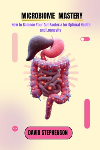 Microbiome Mastery: How to Balance Your Gut Bacteria for Optimal Health and Longevity von Independently published