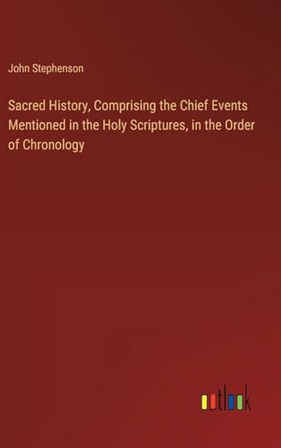 Sacred History, Comprising the Chief Events Mentioned in the Holy Scriptures, in the Order of Chronology von Outlook Verlag