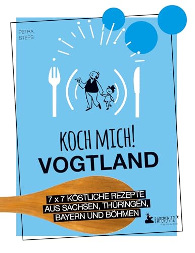 Koch mich! Vogtland - Das Kochbuch: 7 x 7 köstliche Rezepte aus Sachsen, Thüringen, Bayern und Böhmen: Das Vogtland-Kochbuch mit kreativen Rezepten aus der Region. (Paperento: ... die mit der Ente)