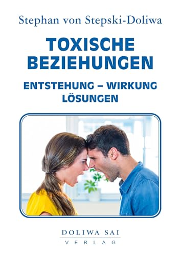 Toxische Beziehungen: Entstehung, Wirkung und Lösung von Toxischen Beziehungen – durch die professionelle Hilfe von Dr. Stephan von Stepski-Doliwa ... Sai Verlag.: Entstehung - Wirkung - Lösungen von Doliwa Sai Verlag