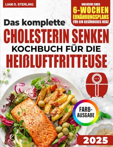 Cholesterin senken Kochbuch für die Heißluftfritteuse: Der ultimative Leitfaden zur natürlichen Senkung des Cholesterinspiegels mit einfachen und köstlichen Rezepten aus der Heißluftfritteuse von Independently published