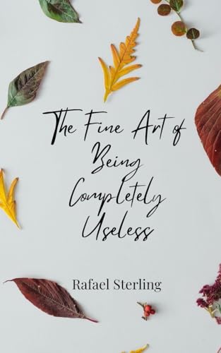 The Fine Art of Being Completely Useless The Fine Art of Being Completely Useless von Creative Arts Management OÜ