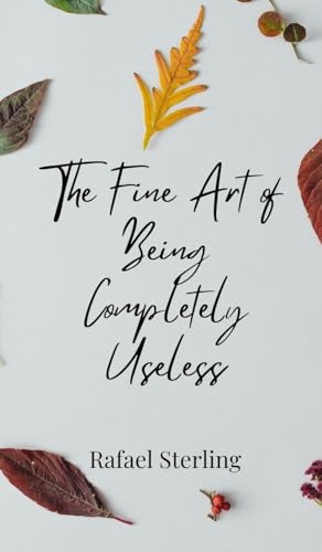 The Fine Art of Being Completely Useless The Fine Art of Being Completely Useless von Creative Arts Management OÜ