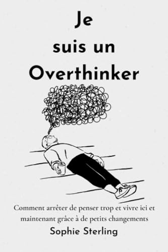 Je suis un Overthinker: Comment arrêter de penser trop et vivre ici et maintenant grâce à de petits changements/ arrêter l'hypersensibilité / ... sur soi / arrêter enfin de trop penser von Independently published