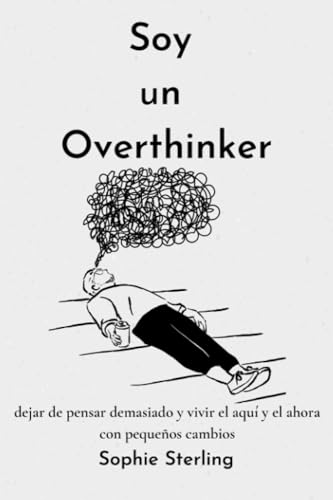 SOY UN OVERTHINKER: Dejar de pensar demasiado con los pequeños y vivir el aquí y el ahora / Fomentar el pensamiento positivo / Procesar el duelo / Autorreflexión / Más autoestima