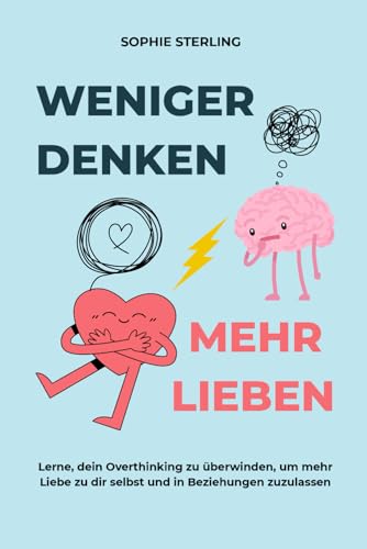WENIGER DENKEN, MEHR LIEBEN: Lerne, dein Overthinking zu überwinden, um mehr Liebe zu dir selbst und in Beziehungen zuzulassen. von Independently published