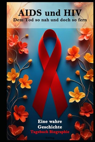 AIDS und HIV I Dem Tod so nah und doch so fern I Eine wahre Geschichte: Überleben mit AIDS I Tagebucheinträge und Erinnerungen eines Überlebenden AIDS und HIV I Dem Tod so nah und doch so fern I Eine wahre Geschichte: Überleben mit AIDS I Tagebucheinträge und Erinnerungen eines Überlebenden von Independently published