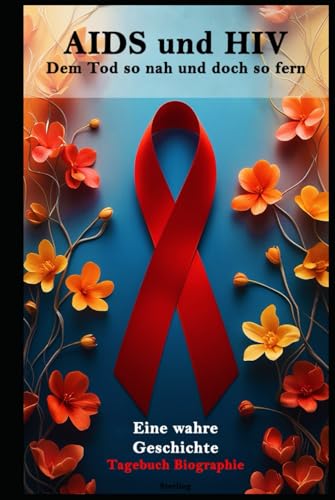 AIDS und HIV I Dem Tod so nah und doch so fern I Eine wahre Geschichte: Überleben mit AIDS I Tagebucheinträge und Erinnerungen eines Überlebenden AIDS und HIV I Dem Tod so nah und doch so fern I Eine wahre Geschichte: Überleben mit AIDS I Tagebucheinträge und Erinnerungen eines Überlebenden von Independently published