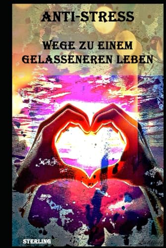 Anti-Stress I Wege zu einem gelasseneren Leben: Lebensverändernde Techniken für ein stressfreies Leben Anti-Stress I Wege zu einem gelasseneren Leben: Lebensverändernde Techniken für ein stressfreies Leben von Independently published