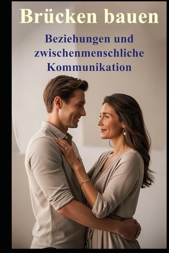 Brücken bauen I Beziehungen und zwischenmenschliche Kommunikation: Unsichtbare Barrieren in Beziehungen – Erkennen, überwinden, verbinden Brücken bauen I Beziehungen und zwischenmenschliche Kommunikation: Unsichtbare Barrieren in Beziehungen – Erkennen, überwinden, verbinden von Independently published