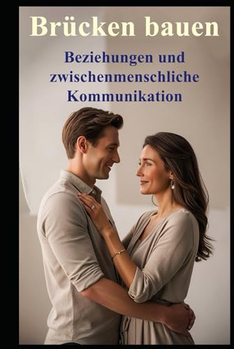 Brücken bauen I Beziehungen und zwischenmenschliche Kommunikation: Unsichtbare Barrieren in Beziehungen – Erkennen, überwinden, verbinden Brücken bauen I Beziehungen und zwischenmenschliche Kommunikation: Unsichtbare Barrieren in Beziehungen – Erkennen, überwinden, verbinden von Independently published